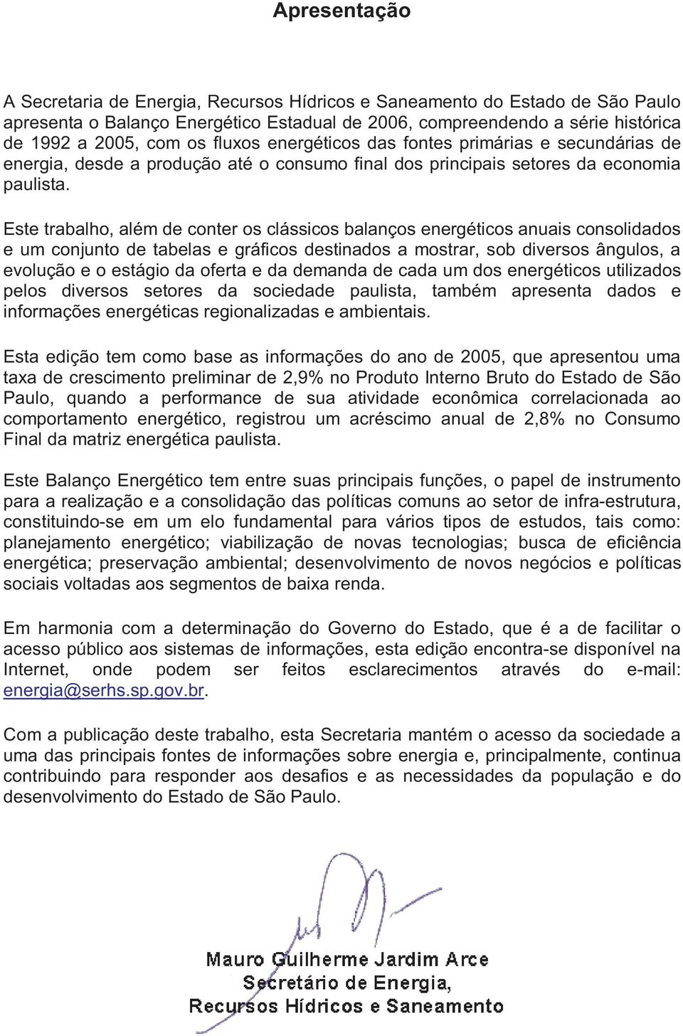 Este trabalho, além de conter os clássicos balanços energéticos anuais consolidados e um conjunto de tabelas e gráficos destinados a mostrar, sob diversos ângulos, a