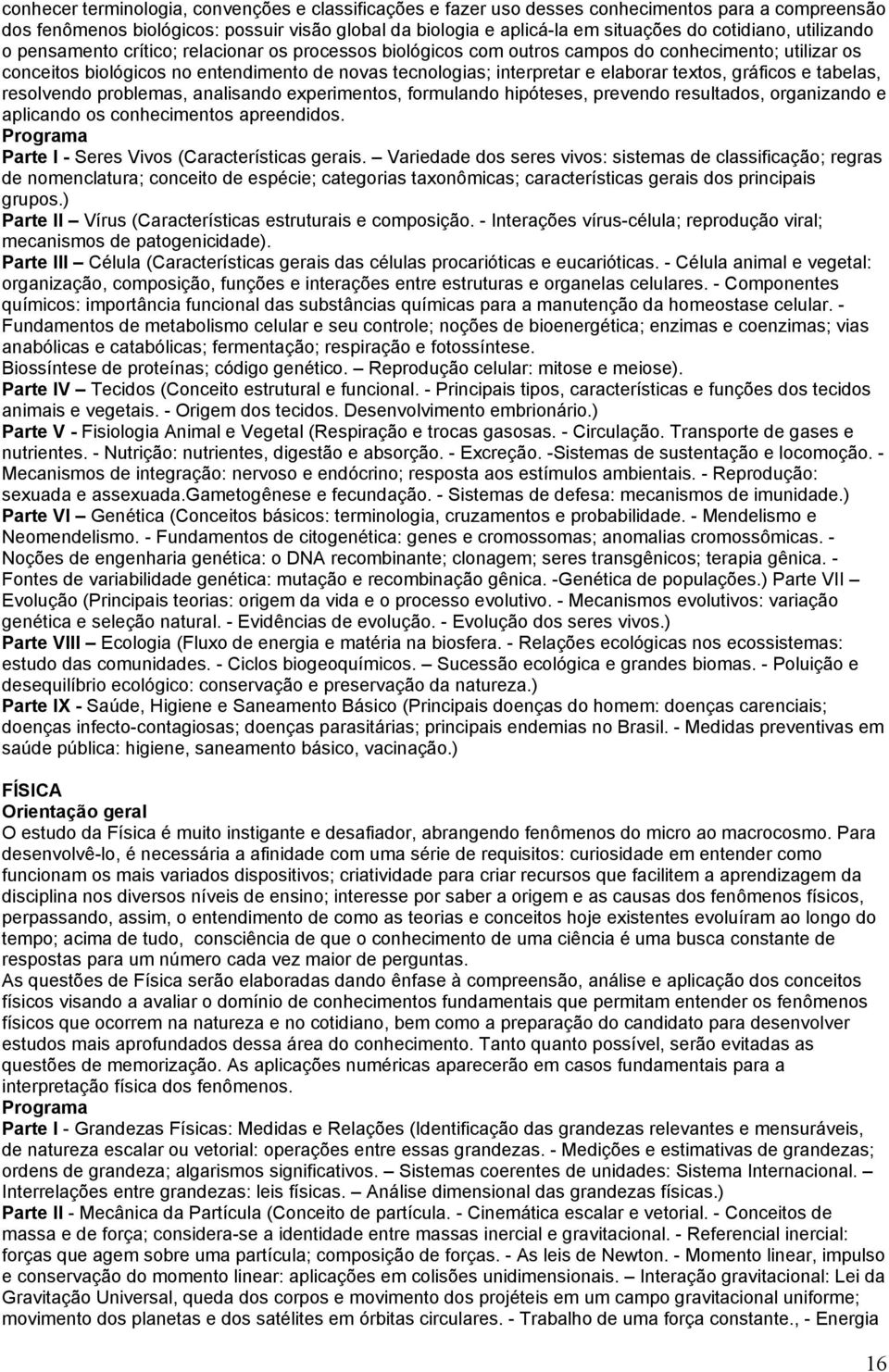 elaborar textos, gráficos e tabelas, resolvendo problemas, analisando experimentos, formulando hipóteses, prevendo resultados, organizando e aplicando os conhecimentos apreendidos.