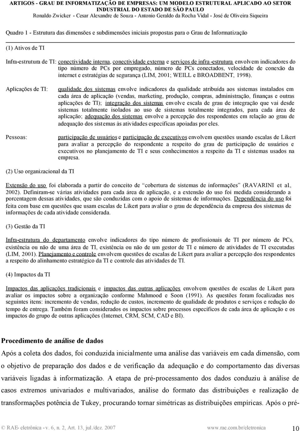 Aplicações de TI: Pessoas: qualidade dos sistemas envolve indicadores da qualidade atribuída aos sistemas instalados em cada área de aplicação (vendas, marketing, produção, compras, administração,