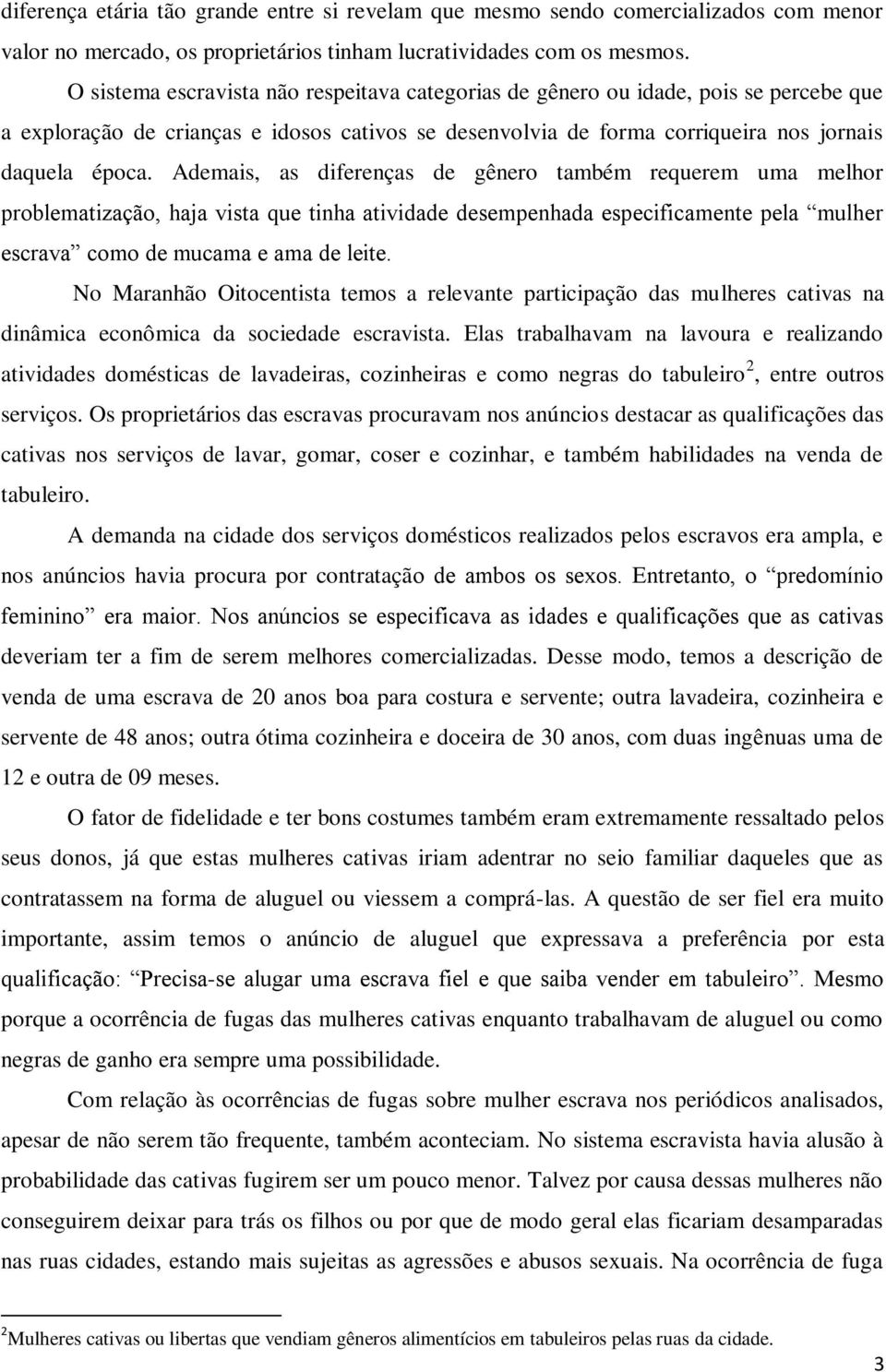 Ademais, as diferenças de gênero também requerem uma melhor problematização, haja vista que tinha atividade desempenhada especificamente pela mulher escrava como de mucama e ama de leite.