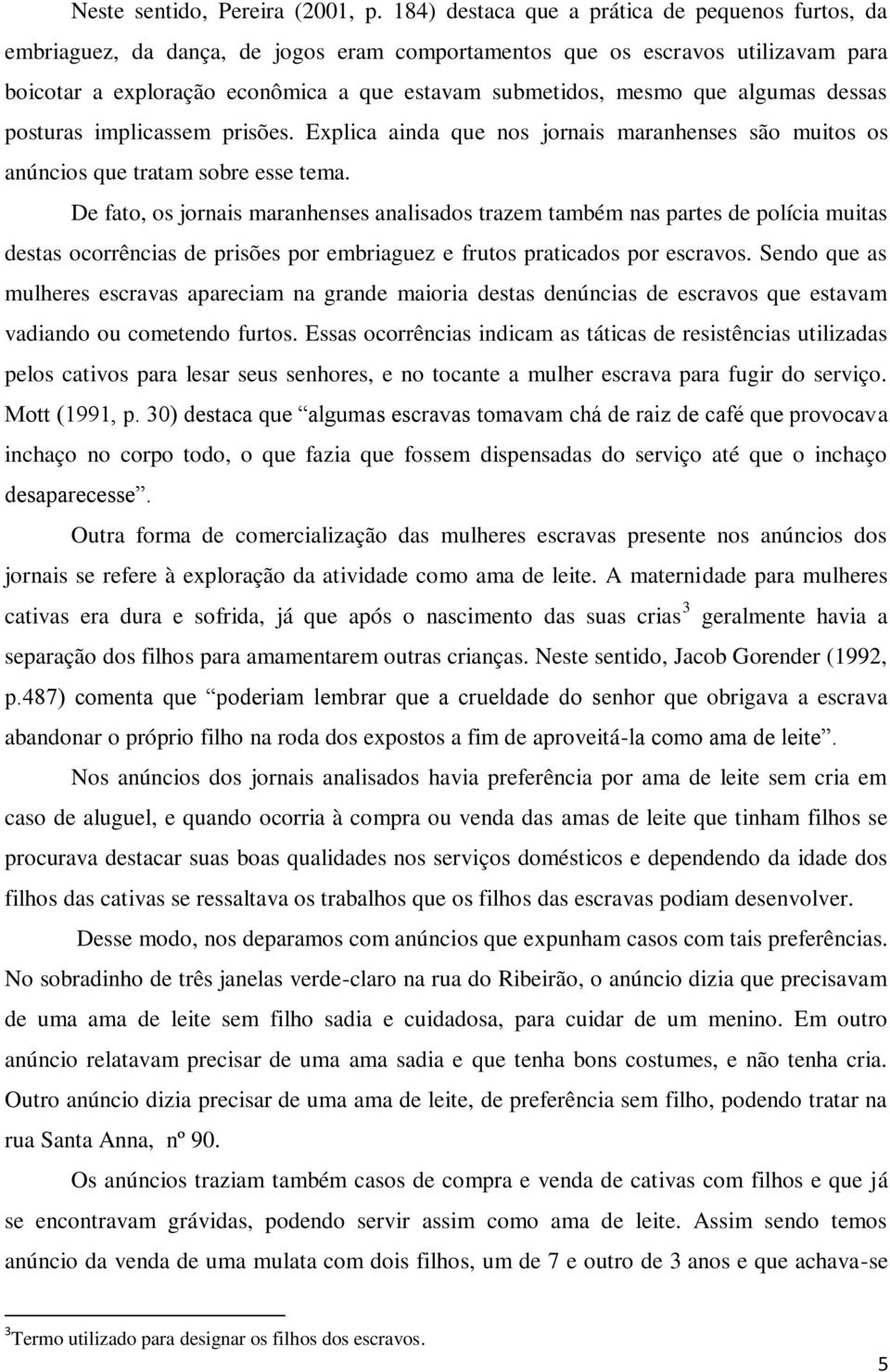 que algumas dessas posturas implicassem prisões. Explica ainda que nos jornais maranhenses são muitos os anúncios que tratam sobre esse tema.