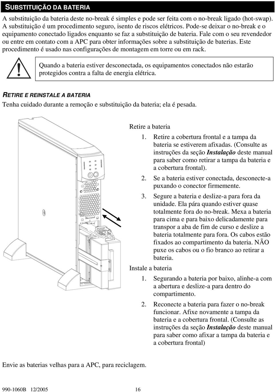 Fale com o seu revendedor ou entre em contato com a APC para obter informações sobre a substituição de baterias. Este procedimento é usado nas configurações de montagem em torre ou em rack.