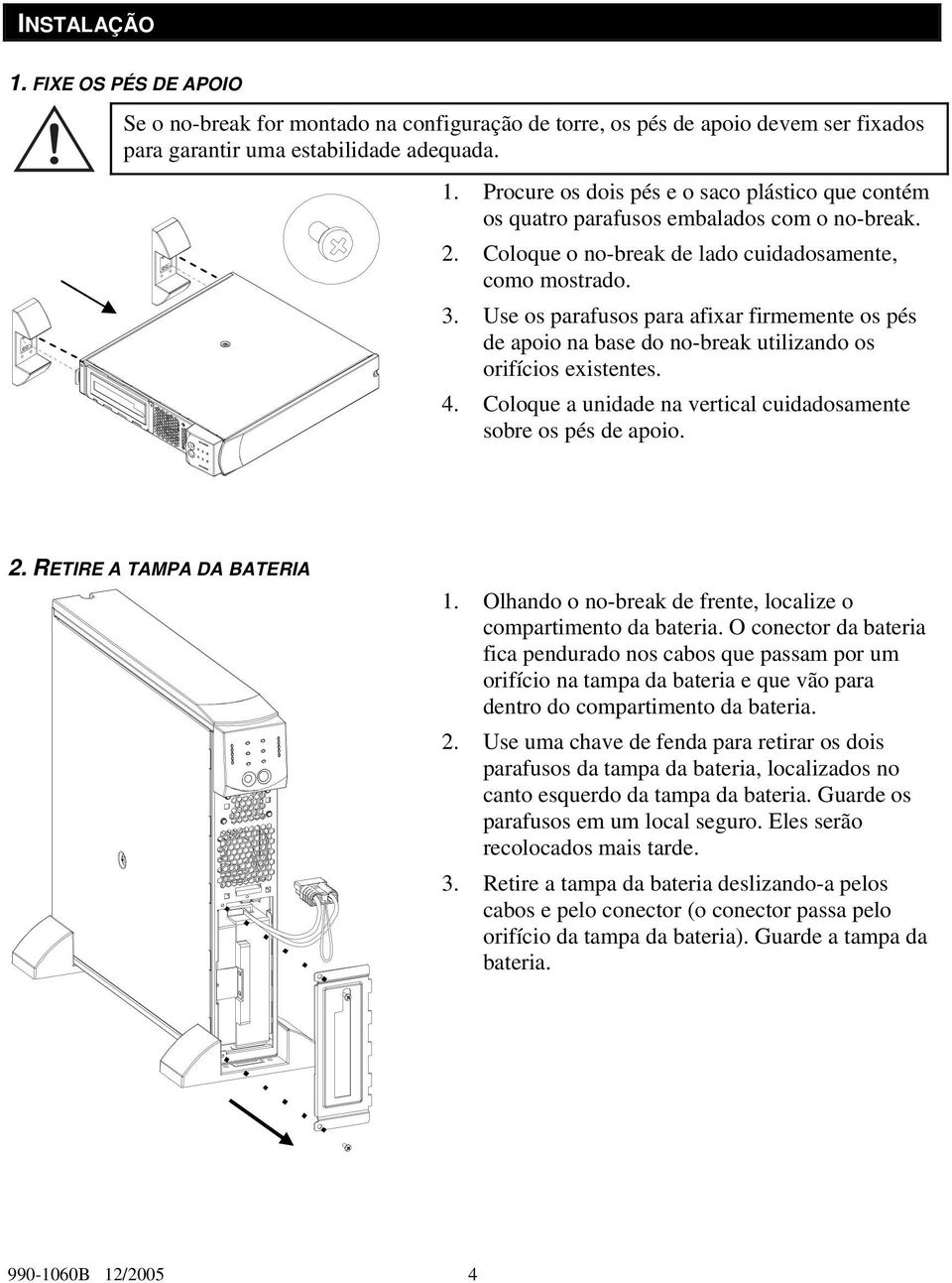 Coloque a unidade na vertical cuidadosamente sobre os pés de apoio. 2. RETIRE A TAMPA DA BATERIA 1. Olhando o no-break de frente, localize o compartimento da bateria.