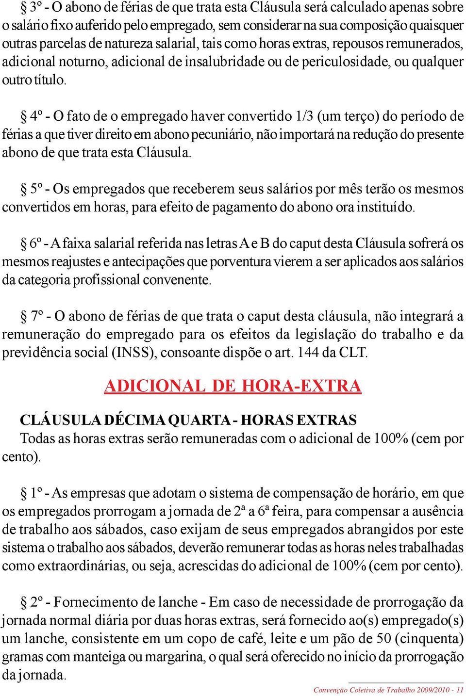 4º - O fato de o empregado haver convertido 1/3 (um terço) do período de férias a que tiver direito em abono pecuniário, não importará na redução do presente abono de que trata esta Cláusula.