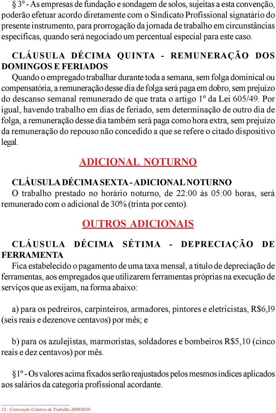 CLÁUSULA DÉCIMA QUINTA - REMUNERAÇÃO DOS DOMINGOS E FERIADOS Quando o empregado trabalhar durante toda a semana, sem folga dominical ou compensatória, a remuneração desse dia de folga será paga em