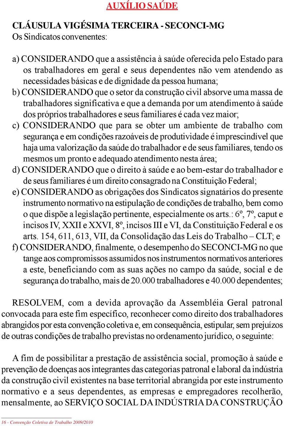 atendimento à saúde dos próprios trabalhadores e seus familiares é cada vez maior; c) CONSIDERANDO que para se obter um ambiente de trabalho com segurança e em condições razoáveis de produtividade é