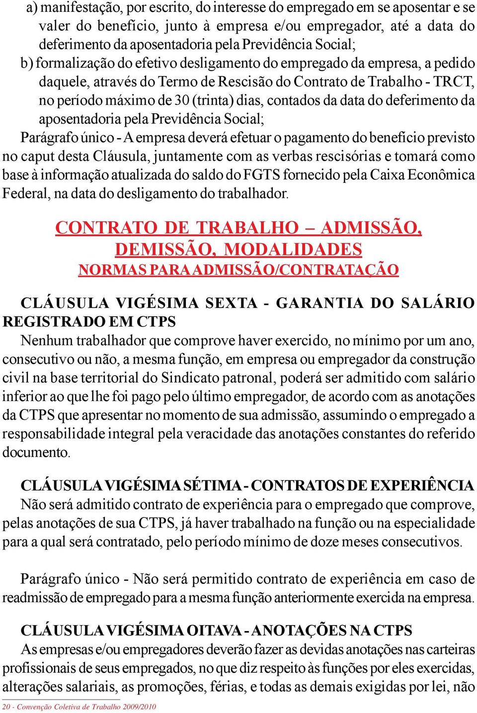 do deferimento da aposentadoria pela Previdência Social; Parágrafo único - A empresa deverá efetuar o pagamento do benefício previsto no caput desta Cláusula, juntamente com as verbas rescisórias e