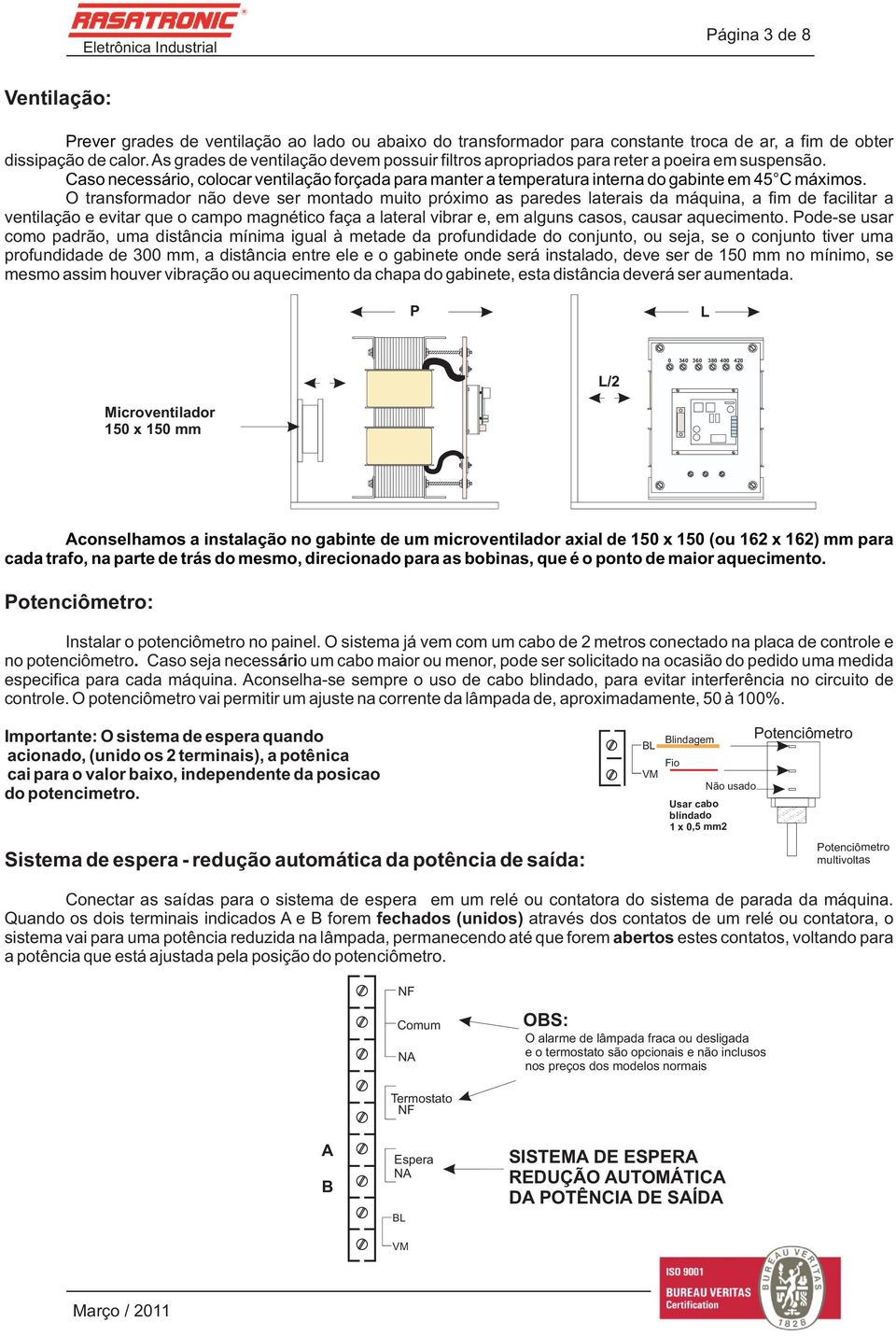 O transformador não deve ser montado muito próximo as paredes laterais da máquina, a fim de facilitar a ventilação e evitar que o campo magnético faça a lateral vibrar e, em alguns casos, causar