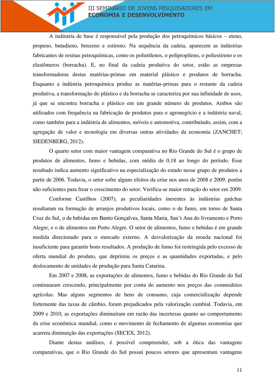 E, no final da cadeia produtiva do setor, estão as empresas transformadoras destas matérias-primas em material plástico e produtos de borracha.