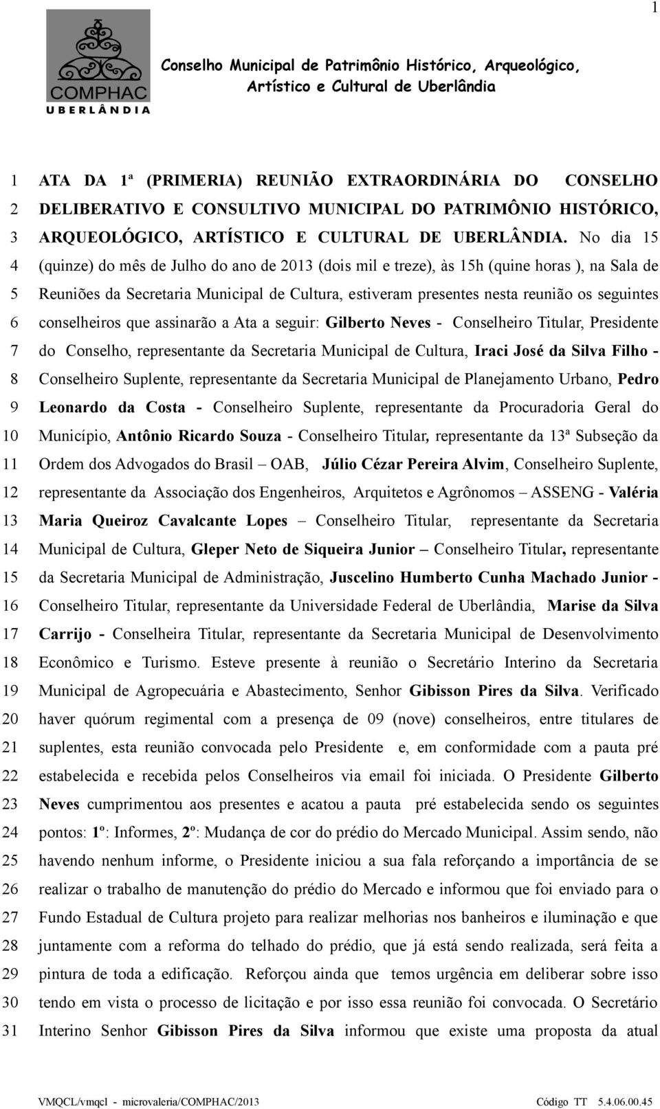 No dia 15 (quinze) do mês de Julho do ano de 2013 (dois mil e treze), às 15h (quine horas ), na Sala de Reuniões da Secretaria Municipal de Cultura, estiveram presentes nesta reunião os seguintes