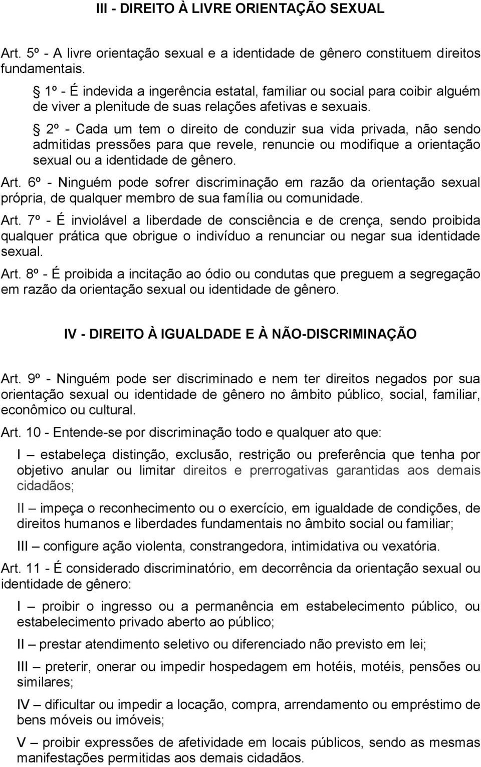 2º - Cada um tem o direito de conduzir sua vida privada, não sendo admitidas pressões para que revele, renuncie ou modifique a orientação sexual ou a identidade de gênero. Art.