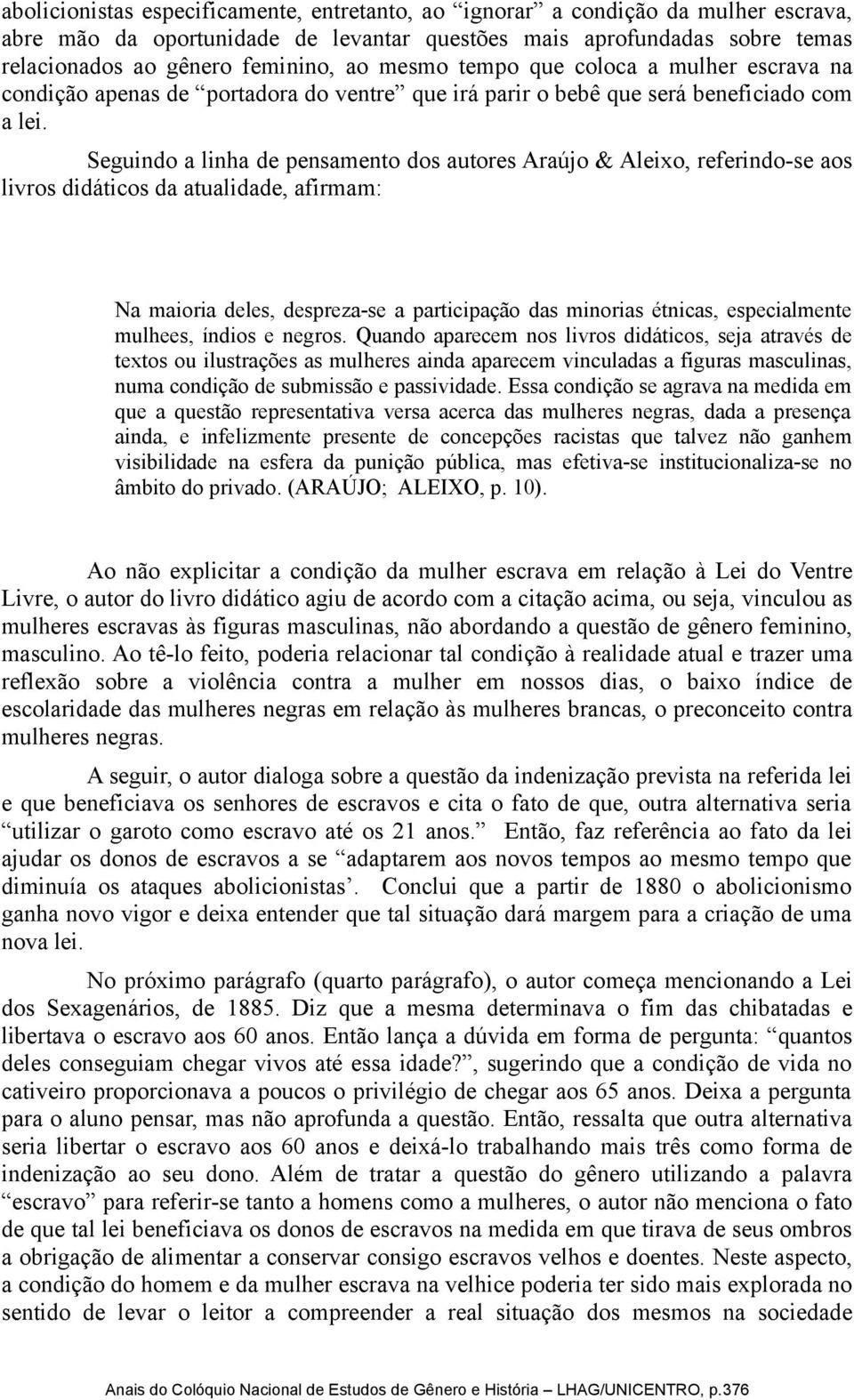 Seguindo a linha de pensamento dos autores Araújo & Aleixo, referindo-se aos livros didáticos da atualidade, afirmam: Na maioria deles, despreza-se a participação das minorias étnicas, especialmente