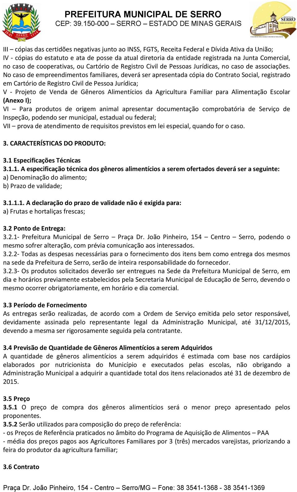 No caso de empreendimentos familiares, deverá ser apresentada cópia do Contrato Social, registrado em Cartório de Registro Civil de Pessoa Jurídica; V - Projeto de Venda de Gêneros Alimentícios da