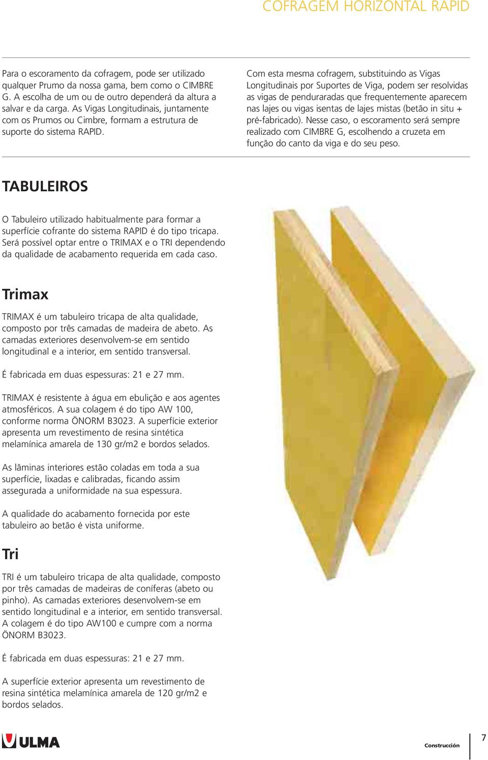 Com esta mesma cofragem, substituindo as Vigas Longitudinais por Suportes de Viga, podem ser resolvidas as vigas de penduraradas que frequentemente aparecem nas lajes ou vigas isentas de lajes mistas