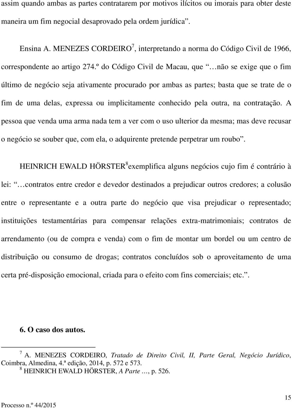 º do Código Civil de Macau, que não se exige que o fim último de negócio seja ativamente procurado por ambas as partes; basta que se trate de o fim de uma delas, expressa ou implicitamente conhecido