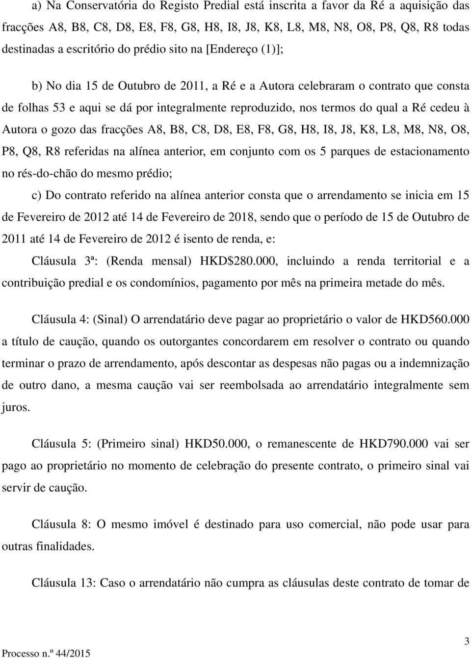 à Autora o gozo das fracções A8, B8, C8, D8, E8, F8, G8, H8, I8, J8, K8, L8, M8, N8, O8, P8, Q8, R8 referidas na alínea anterior, em conjunto com os 5 parques de estacionamento no rés-do-chão do