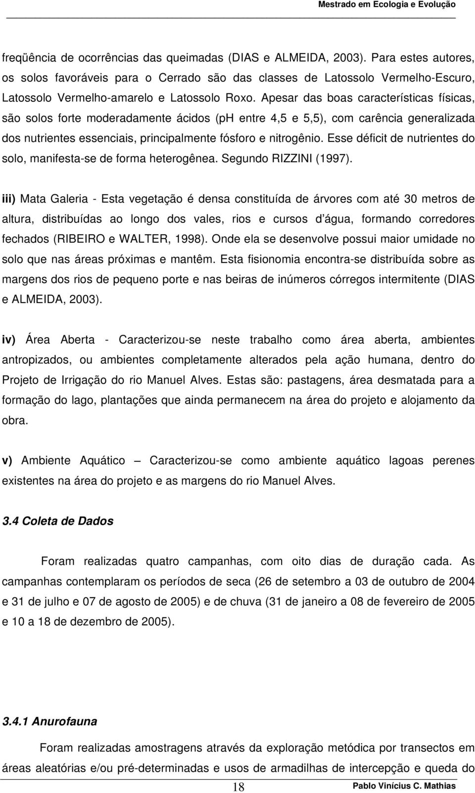 Apesar das boas características físicas, são solos forte moderadamente ácidos (ph entre 4,5 e 5,5), com carência generalizada dos nutrientes essenciais, principalmente fósforo e nitrogênio.