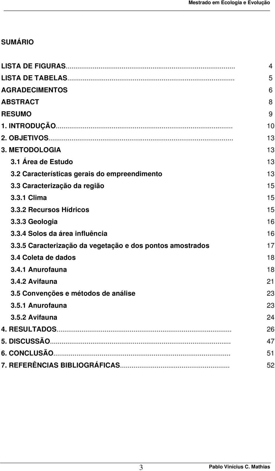 3.4 Solos da área influência 16 3.3.5 Caracterização da vegetação e dos pontos amostrados 17 3.4 Coleta de dados 18 3.4.1 Anurofauna 18 3.4.2 Avifauna 21 3.