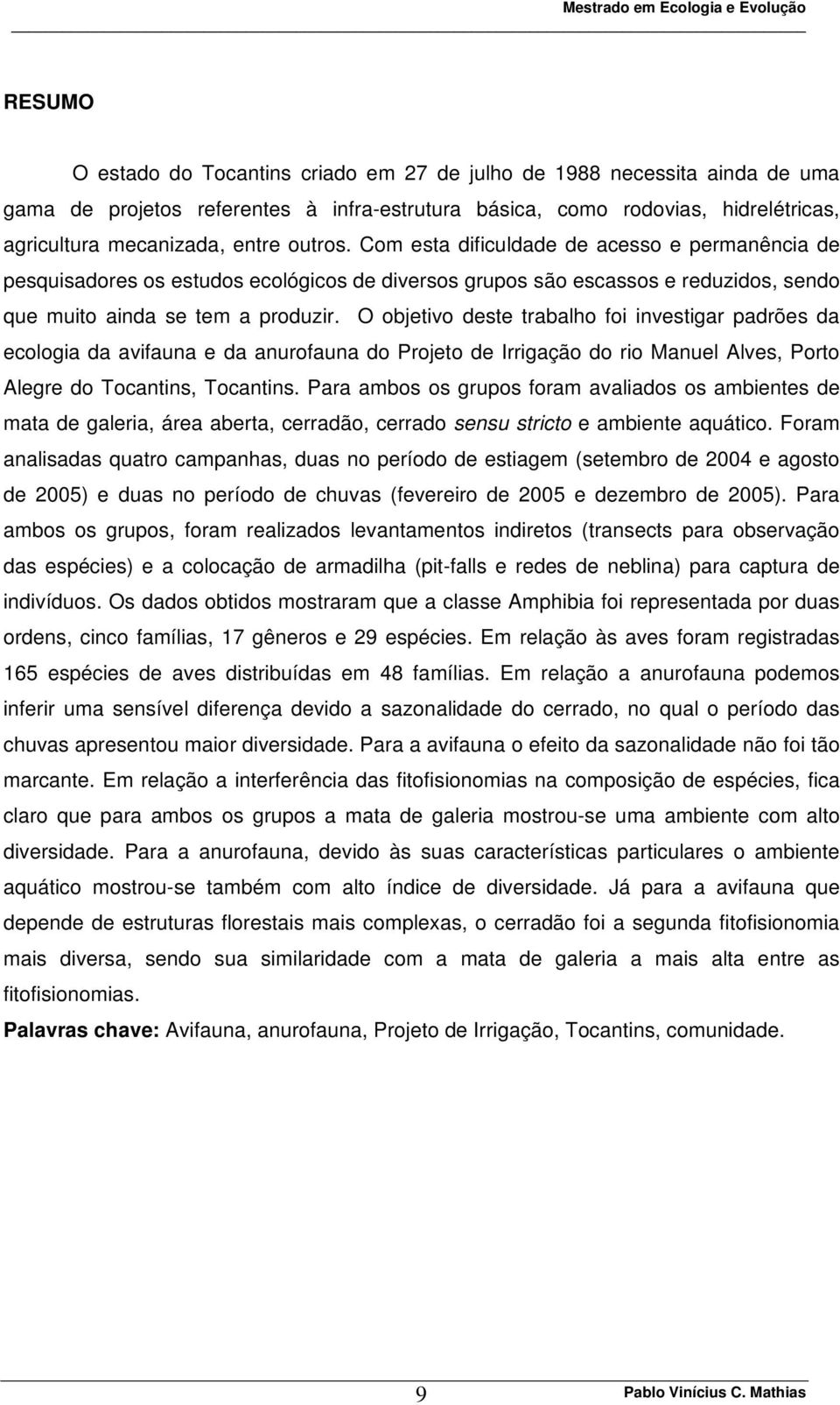 O objetivo deste trabalho foi investigar padrões da ecologia da avifauna e da anurofauna do Projeto de Irrigação do rio Manuel Alves, Porto Alegre do Tocantins, Tocantins.