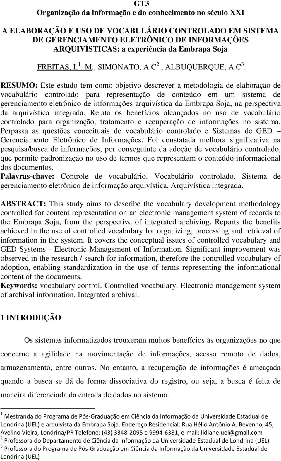 RESUMO: Este estudo tem como objetivo descrever a metodologia de elaboração de vocabulário controlado para representação de conteúdo em um sistema de gerenciamento eletrônico de informações