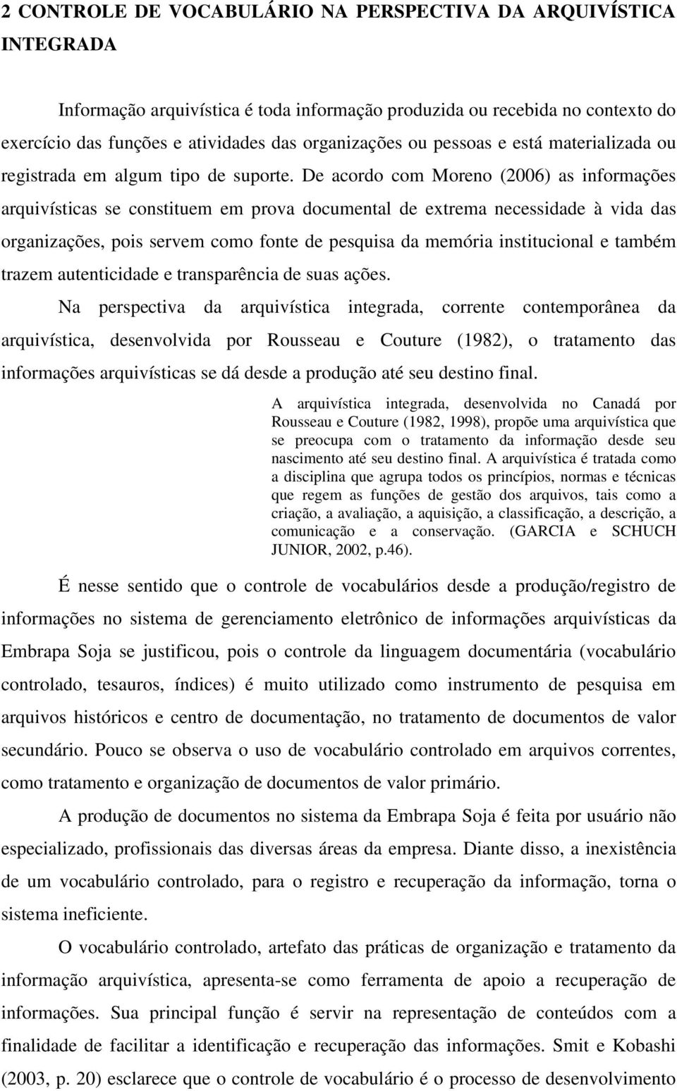 De acordo com Moreno (2006) as informações arquivísticas se constituem em prova documental de extrema necessidade à vida das organizações, pois servem como fonte de pesquisa da memória institucional