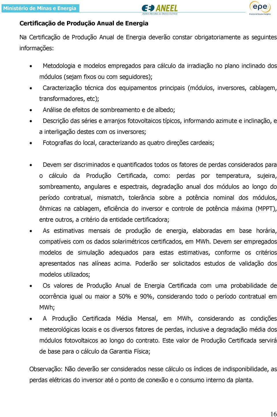 de sombreamento e de albedo; Descrição das séries e arranjos fotovoltaicos típicos, informando azimute e inclinação, e a interligação destes com os inversores; Fotografias do local, caracterizando as