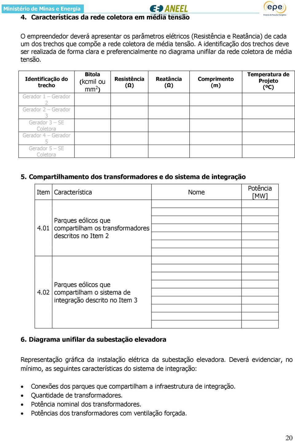 Identificação do trecho Gerador 1 Gerador 2 Gerador 2 Gerador 3 Gerador 3 SE Coletora Gerador 4 Gerador 5 Gerador 5 SE Coletora Bitola (kcmil ou mm 2 ) Resistência (Ω) Reatância (Ω) Comprimento (m)