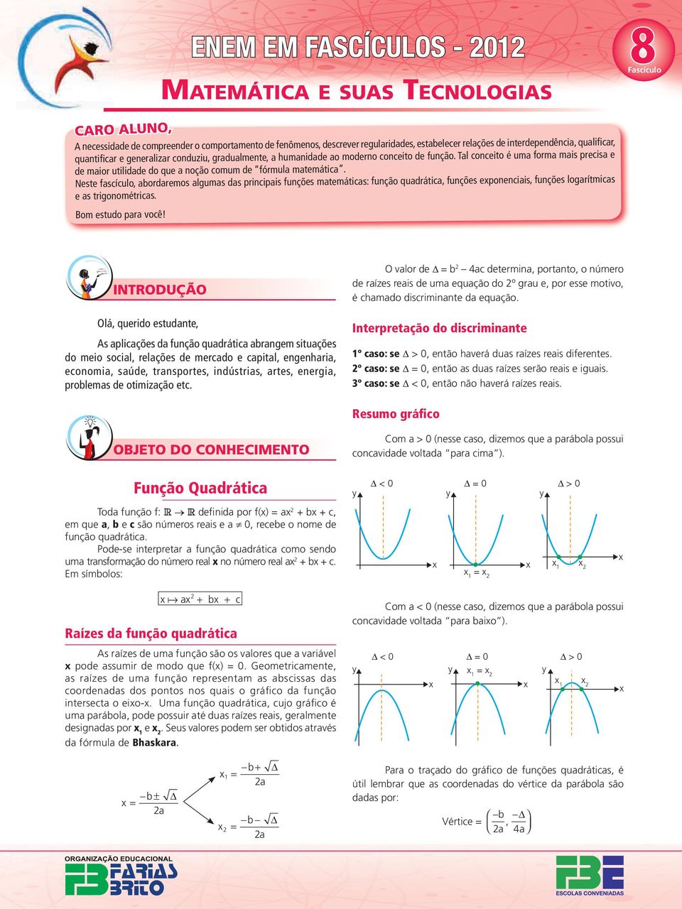 Neste fscículo, ordremos lgums ds principis funções mtemátics: função qudrátic, funções eponenciis, funções logrítmics e s trigonométrics. om estudo pr você!