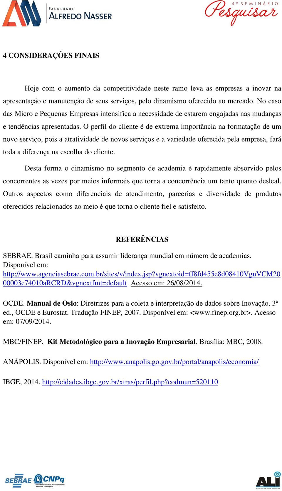 O perfil do cliente é de extrema importância na formatação de um novo serviço, pois a atratividade de novos serviços e a variedade oferecida pela empresa, fará toda a diferença na escolha do cliente.