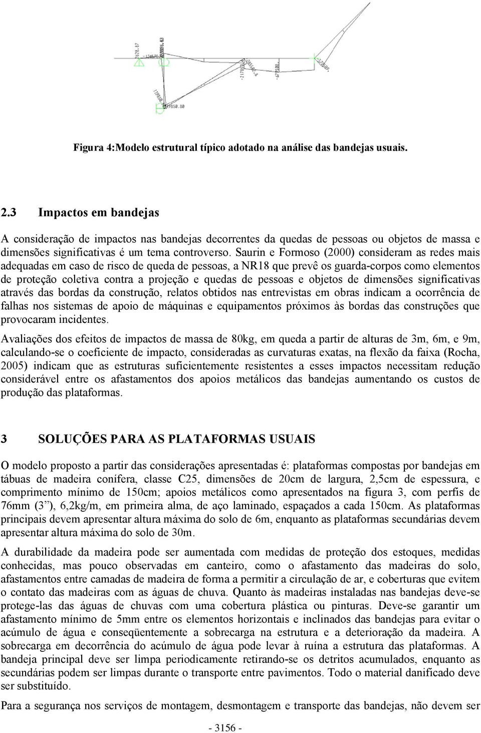 Saurin e Formoso (2000) consideram as redes mais adequadas em caso de risco de queda de pessoas, a NR18 que prevê os guarda-corpos como elementos de proteção coletiva contra a projeção e quedas de