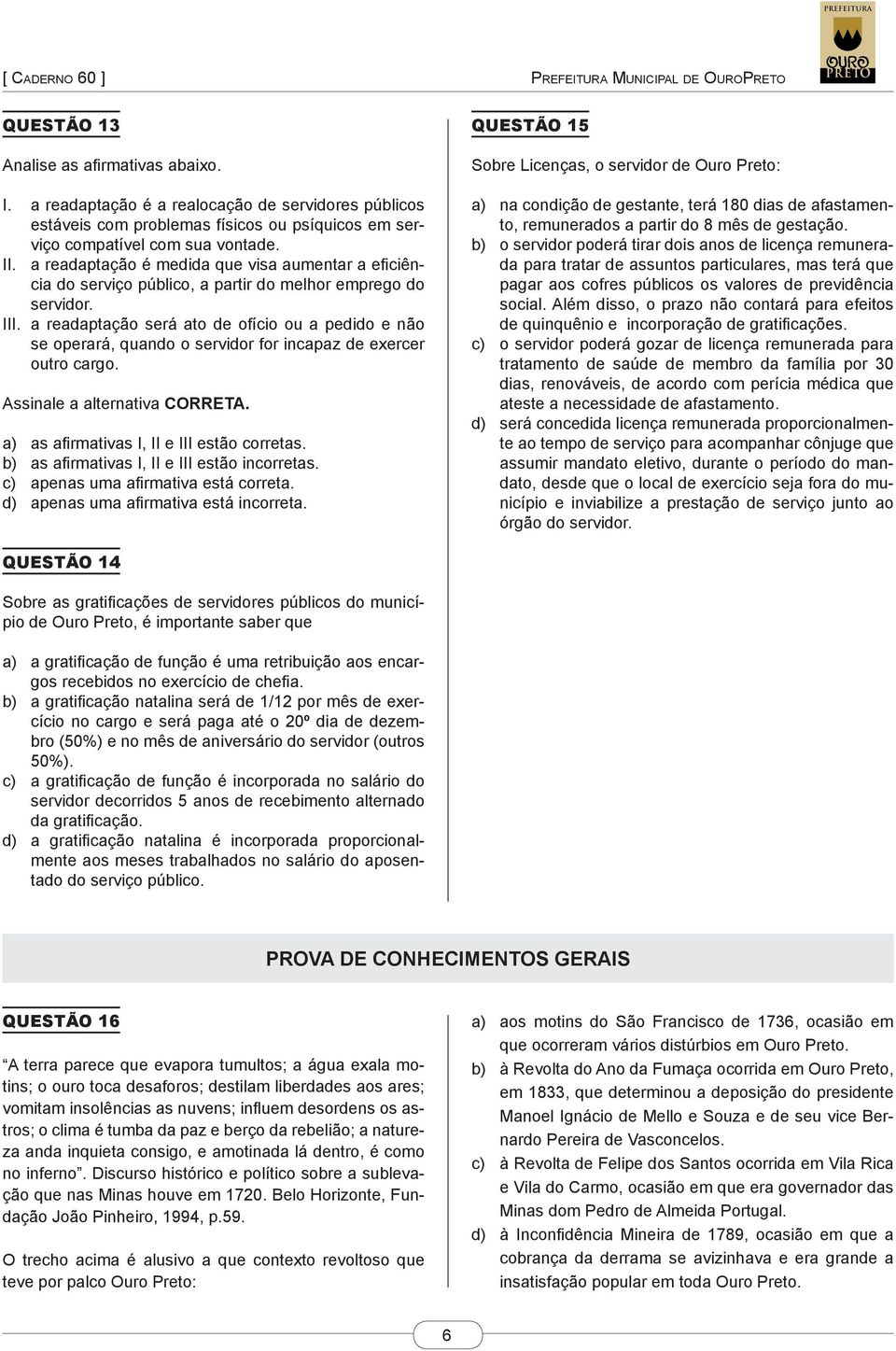 a readaptação será ato de ofício ou a pedido e não se operará, quando o servidor for incapaz de exercer outro cargo. Assinale a alternativa CORRETA. a) as afirmativas I, II e III estão corretas.