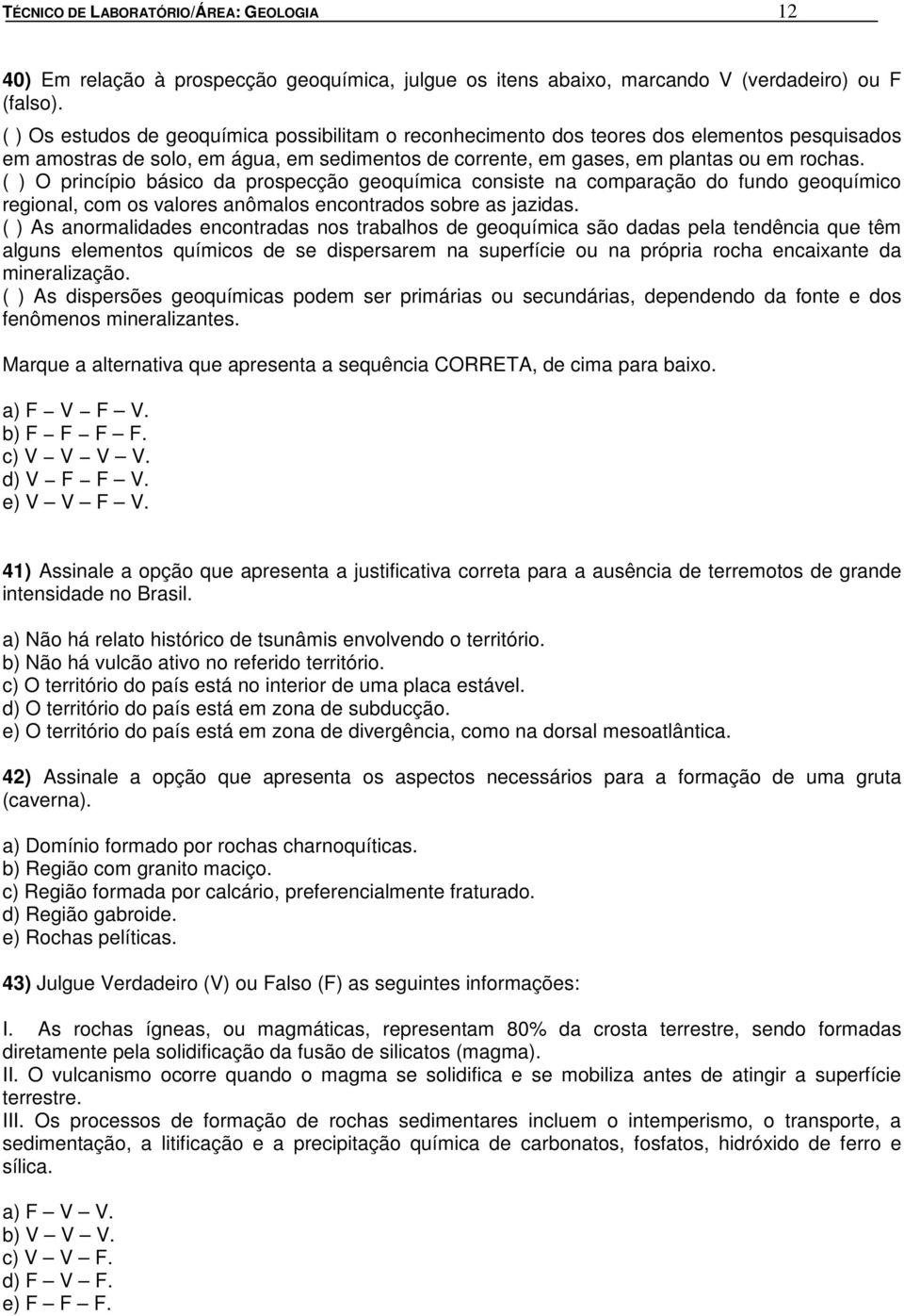 ( ) O princípio básico da prospecção geoquímica consiste na comparação do fundo geoquímico regional, com os valores anômalos encontrados sobre as jazidas.