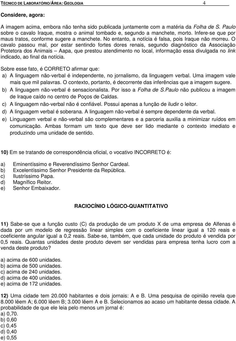 O cavalo passou mal, por estar sentindo fortes dores renais, segundo diagnóstico da Associação Protetora dos Animais Aapa, que prestou atendimento no local, informação essa divulgada no link