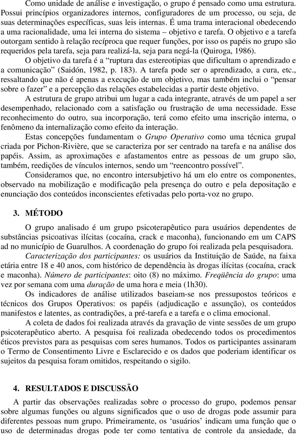 É uma trama interacional obedecendo a uma racionalidade, uma lei interna do sistema objetivo e tarefa.