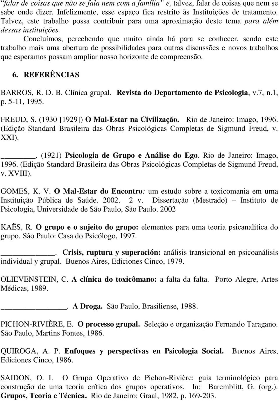 Concluímos, percebendo que muito ainda há para se conhecer, sendo este trabalho mais uma abertura de possibilidades para outras discussões e novos trabalhos que esperamos possam ampliar nosso