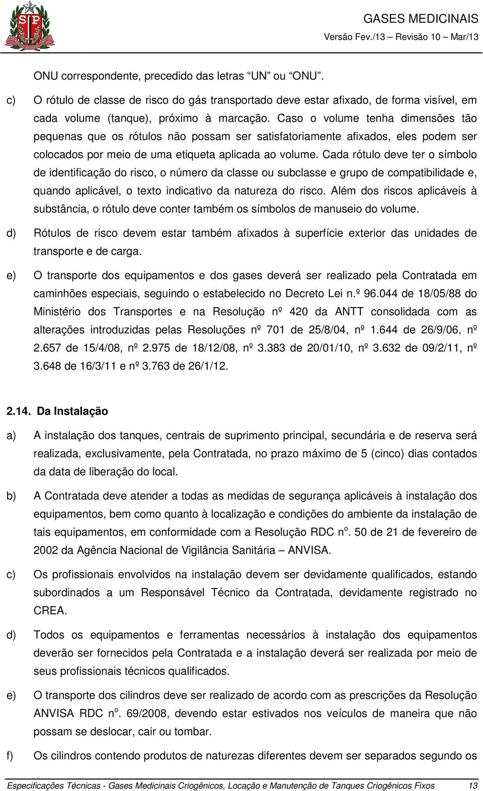 Cada rótulo deve ter o símbolo de identificação do risco, o número da classe ou subclasse e grupo de compatibilidade e, quando aplicável, o texto indicativo da natureza do risco.