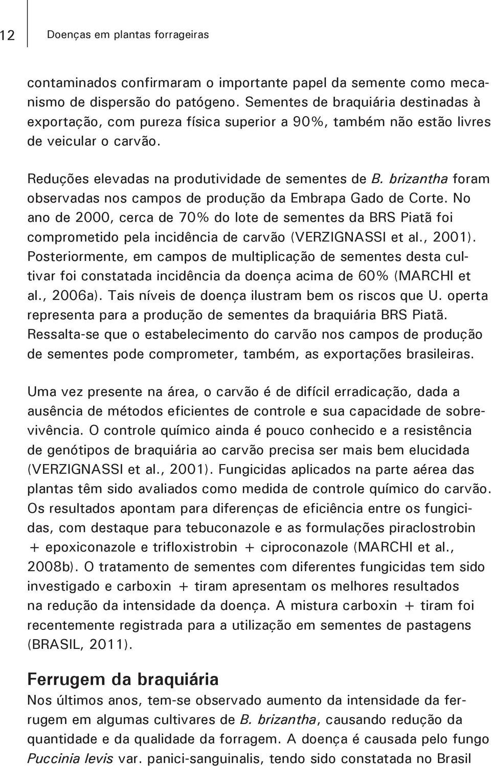 brizantha foram observadas nos campos de produção da Embrapa Gado de Corte. No ano de 2000, cerca de 70% do lote de sementes da BRS Piatã foi comprometido pela incidência de carvão (VERZIGNASSI et al.