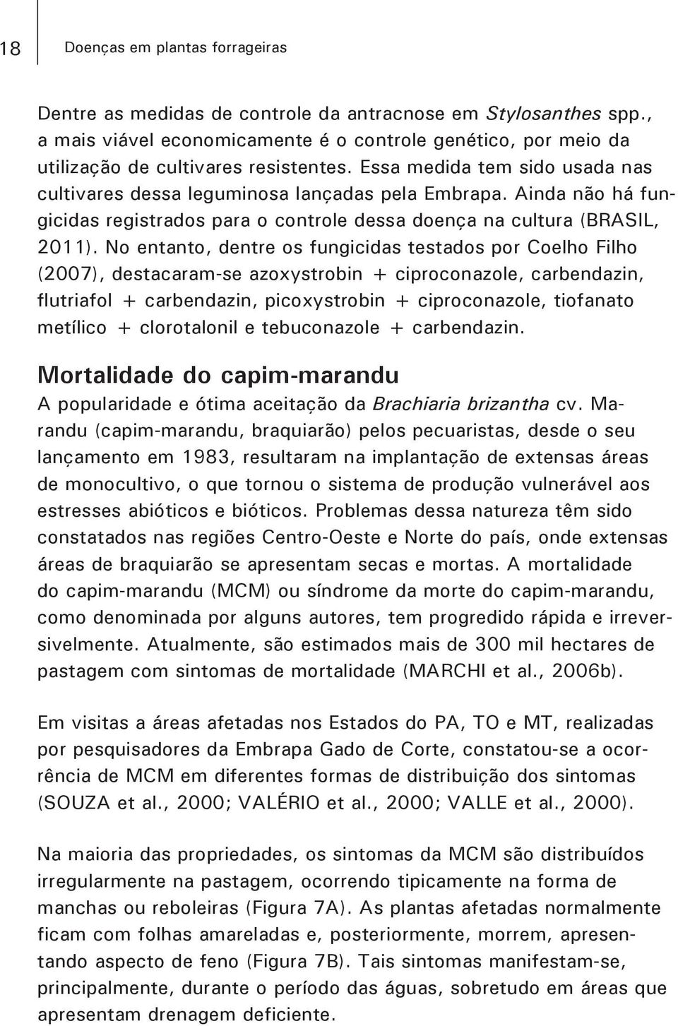 Ainda não há fungicidas registrados para o controle dessa doença na cultura (BRASIL, 2011).