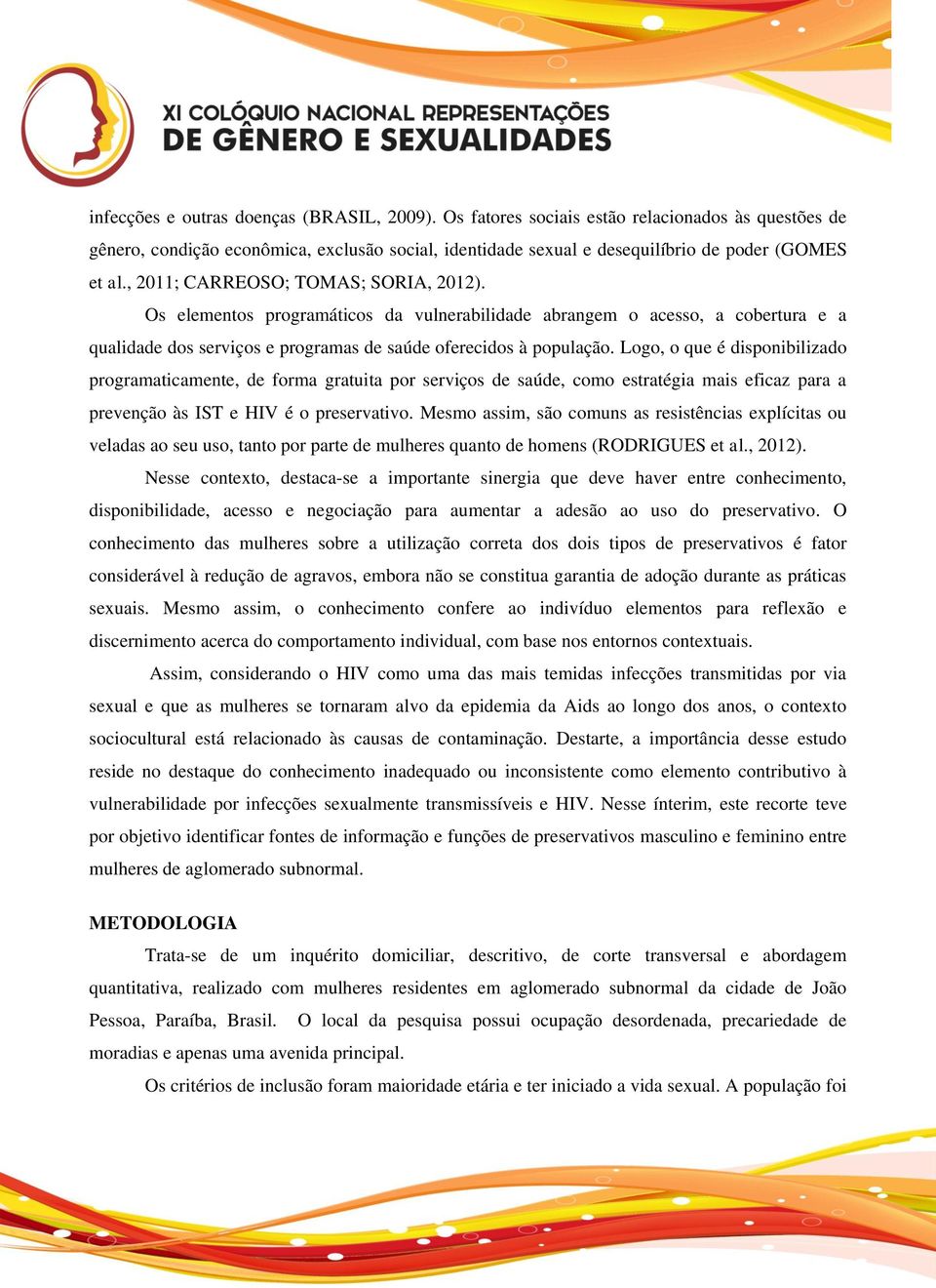 Logo, o que é disponibilizado programaticamente, de forma gratuita por serviços de saúde, como estratégia mais eficaz para a prevenção às IST e HIV é o preservativo.