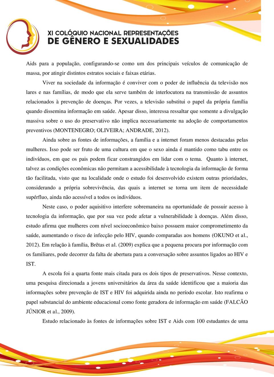 prevenção de doenças. Por vezes, a televisão substitui o papel da própria família quando dissemina informação em saúde.