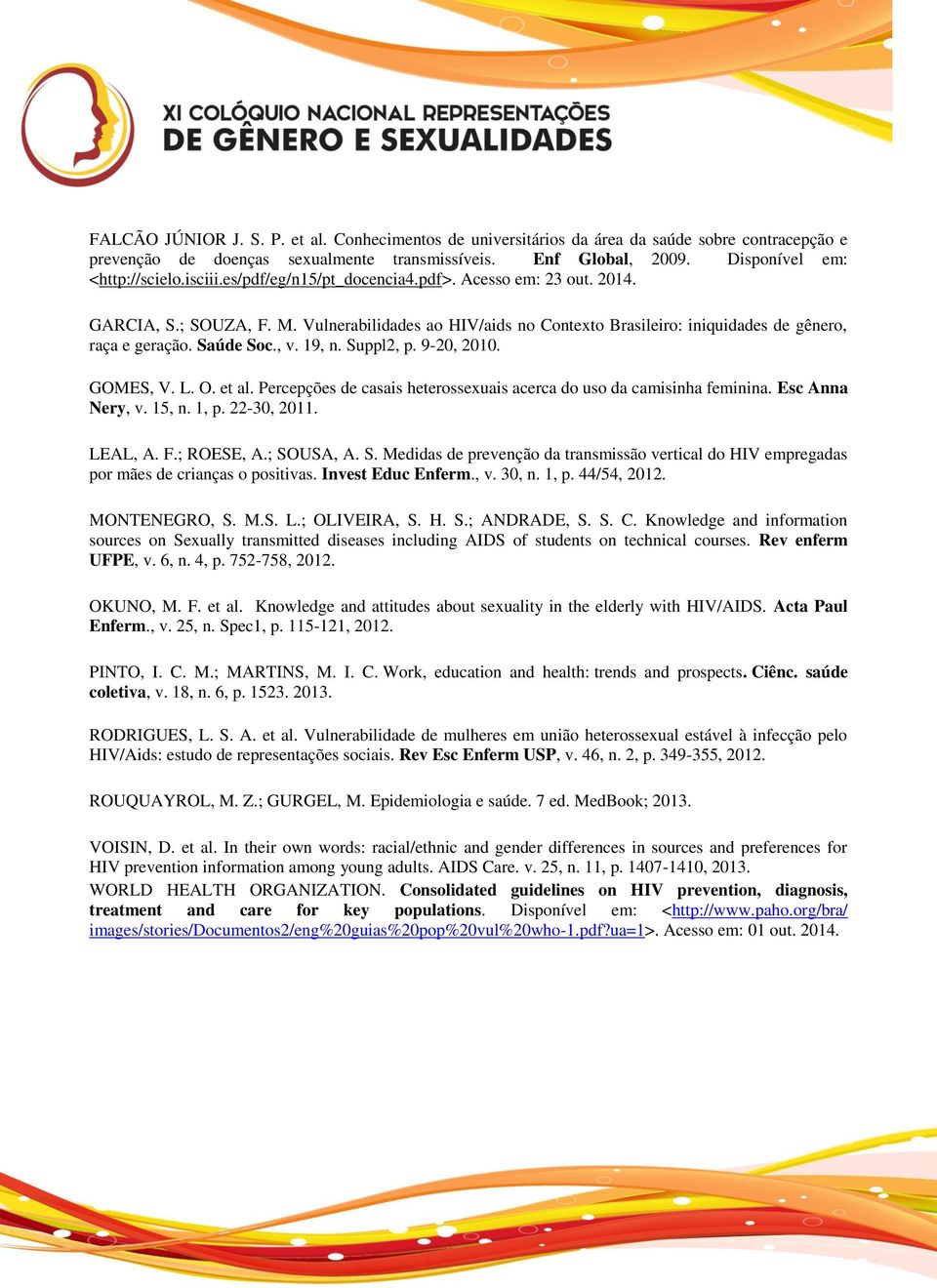 19, n. Suppl2, p. 9-20, 2010. GOMES, V. L. O. et al. Percepções de casais heterossexuais acerca do uso da camisinha feminina. Esc Anna Nery, v. 15, n. 1, p. 22-30, 2011. LEAL, A. F.; ROESE, A.