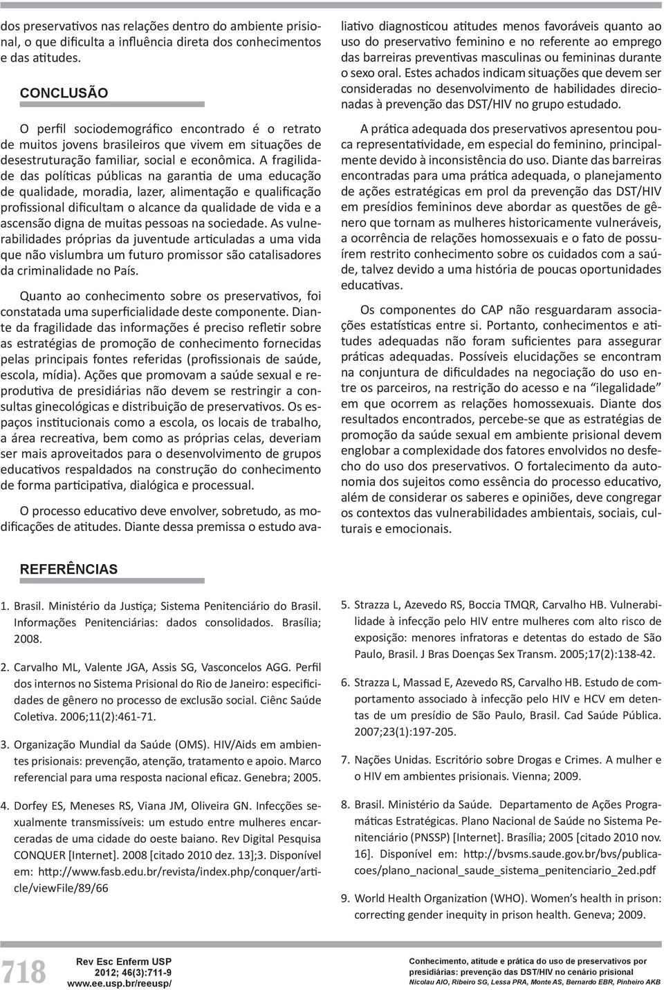 A fragilidade das políticas públicas na garantia de uma educação de qualidade, moradia, lazer, alimentação e qualificação profissional dificultam o alcance da qualidade de vida e a ascensão digna de