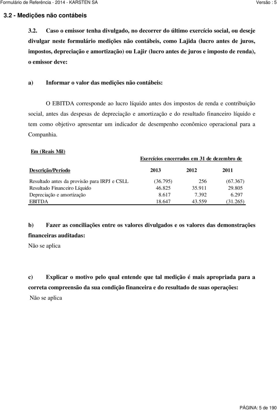 antes dos impostos de renda e contribuição social, antes das despesas de depreciação e amortização e do resultado financeiro líquido e tem como objetivo apresentar um indicador de desempenho