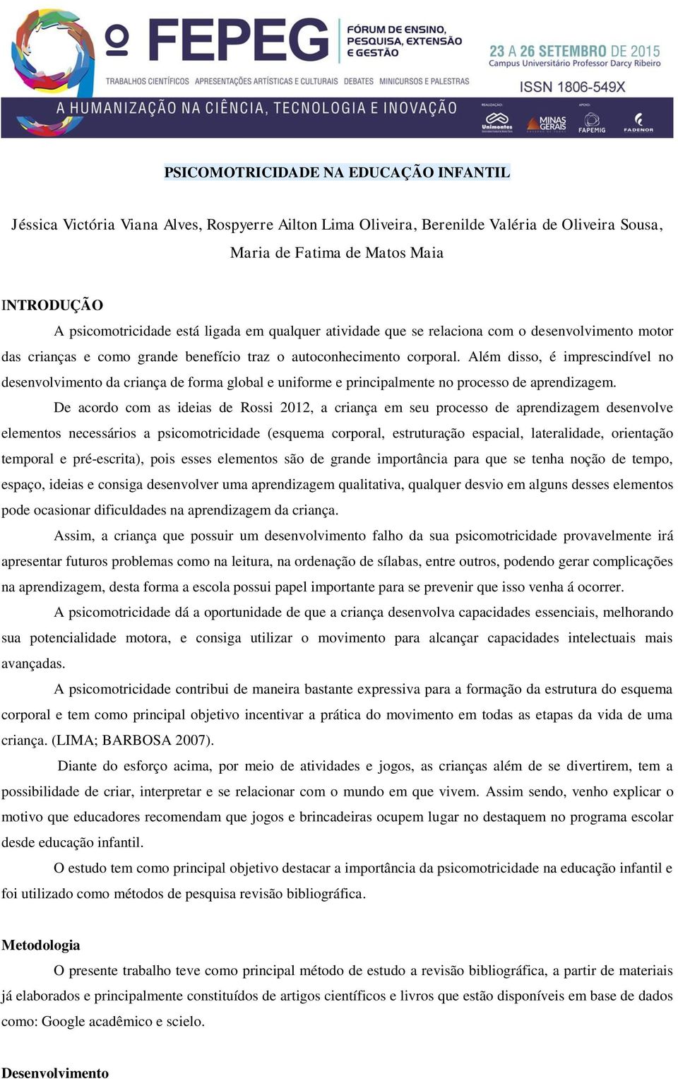 Além disso, é imprescindível no desenvolvimento da criança de forma global e uniforme e principalmente no processo de aprendizagem.