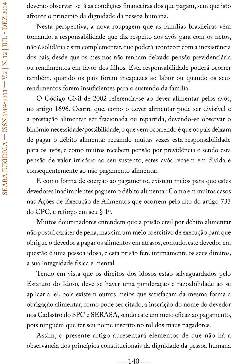 com a inexistência dos pais, desde que os mesmos não tenham deixado pensão previdenciária ou rendimentos em favor dos filhos.