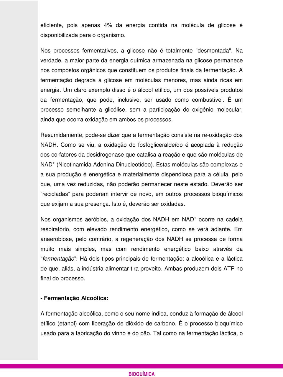 A fermentação degrada a glicose em moléculas menores, mas ainda ricas em energia.