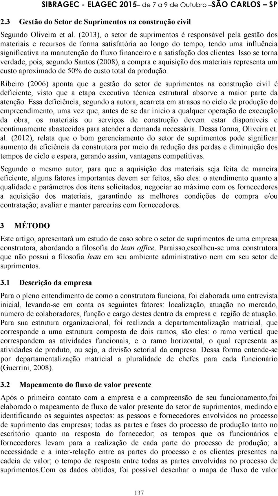 satisfação dos clientes. Isso se torna verdade, pois, segundo Santos (2008), a compra e aquisição dos materiais representa um custo aproximado de 50% do custo total da produção.