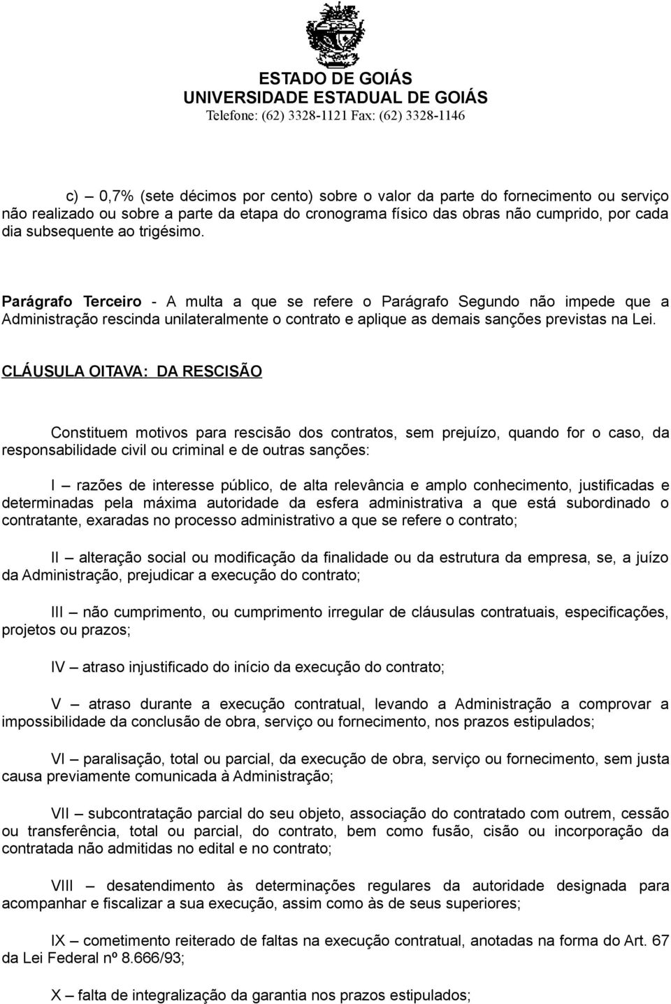 CLÁUSULA OITAVA: DA RESCISÃO Constituem motivos para rescisão dos contratos, sem prejuízo, quando for o caso, da responsabilidade civil ou criminal e de outras sanções: I razões de interesse público,