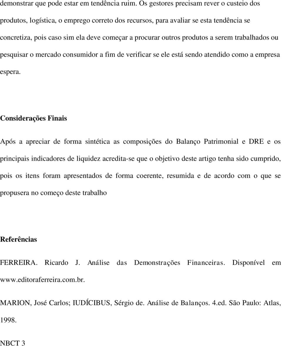 serem trabalhados ou pesquisar o mercado consumidor a fim de verificar se ele está sendo atendido como a empresa espera.