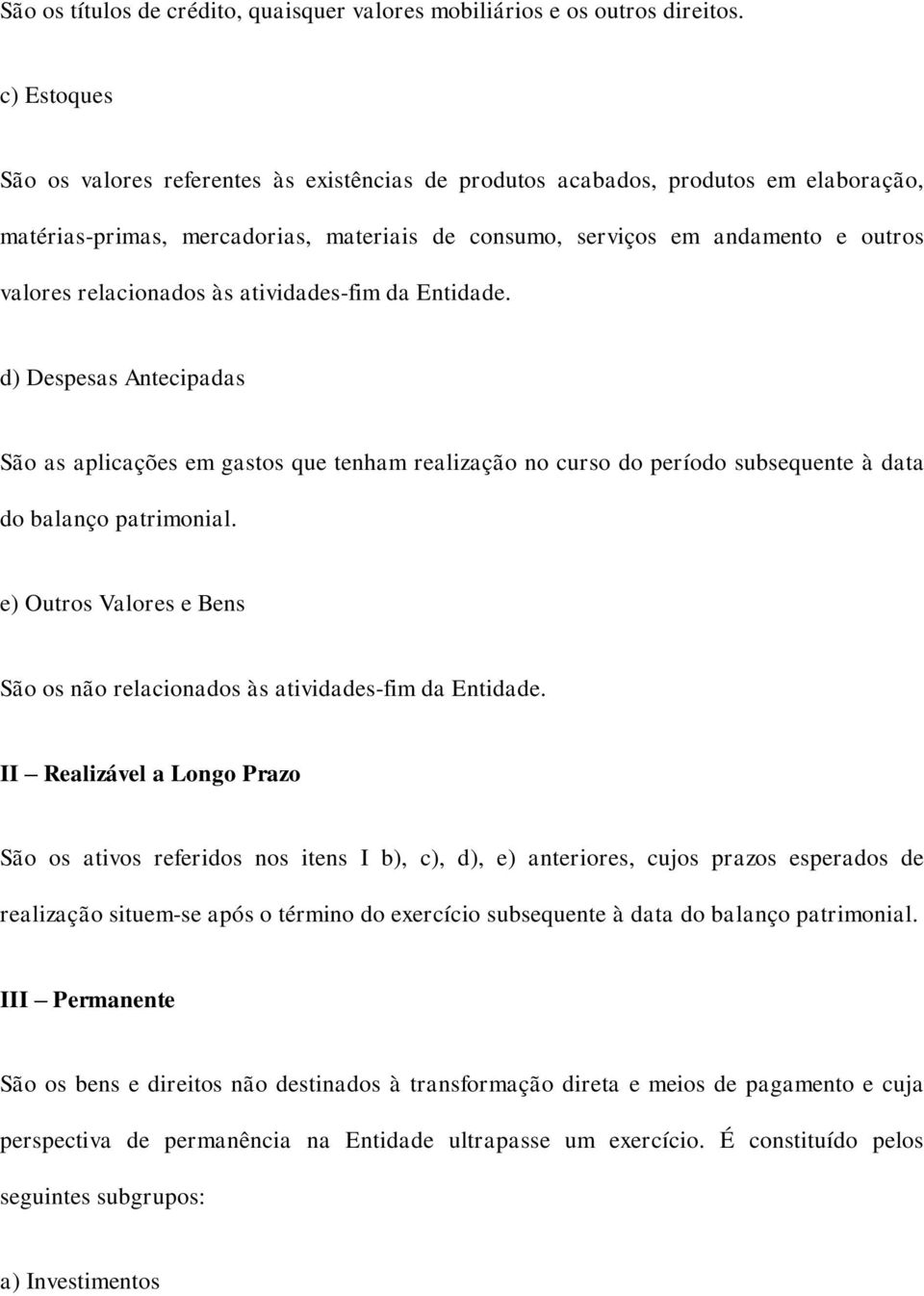 relacionados às atividades-fim da Entidade. d) Despesas Antecipadas São as aplicações em gastos que tenham realização no curso do período subsequente à data do balanço patrimonial.